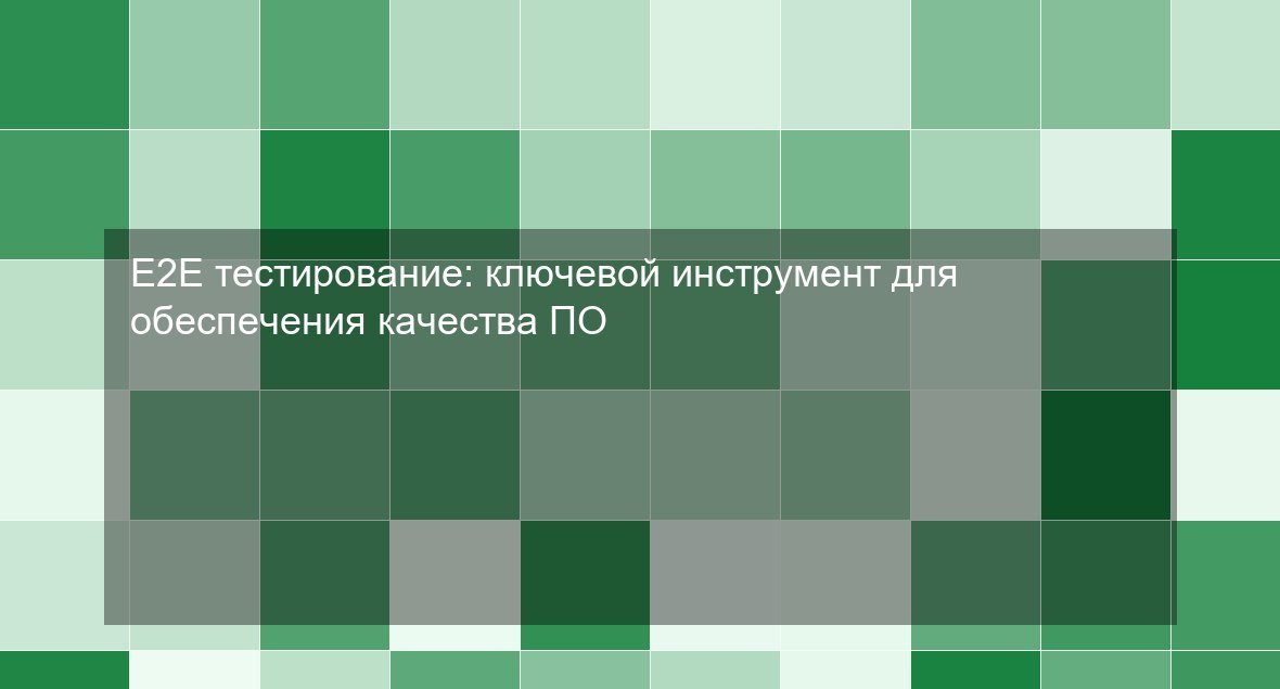 E2E тестирование: ключевой инструмент для обеспечения качества ПО